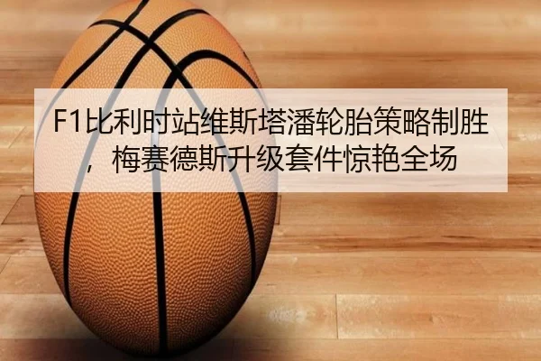 F1比利时站维斯塔潘轮胎策略制胜，梅赛德斯升级套件惊艳全场