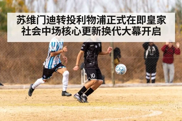 苏维门迪转投利物浦正式在即皇家社会中场核心更新换代大幕开启