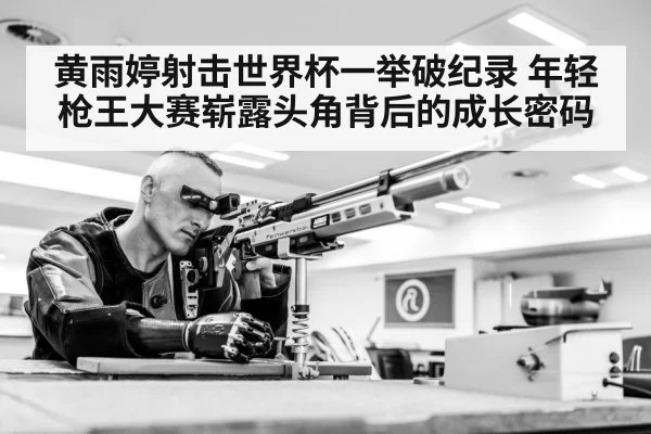 黄雨婷射击世界杯一举破纪录 年轻枪王大赛崭露头角背后的成长密码