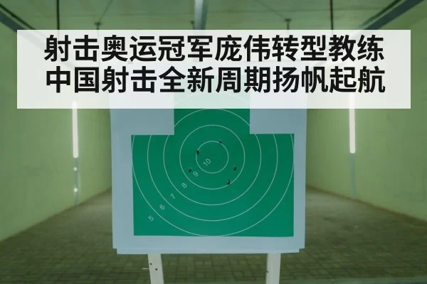 射击奥运冠军庞伟转型教练 中国射击全新周期扬帆起航