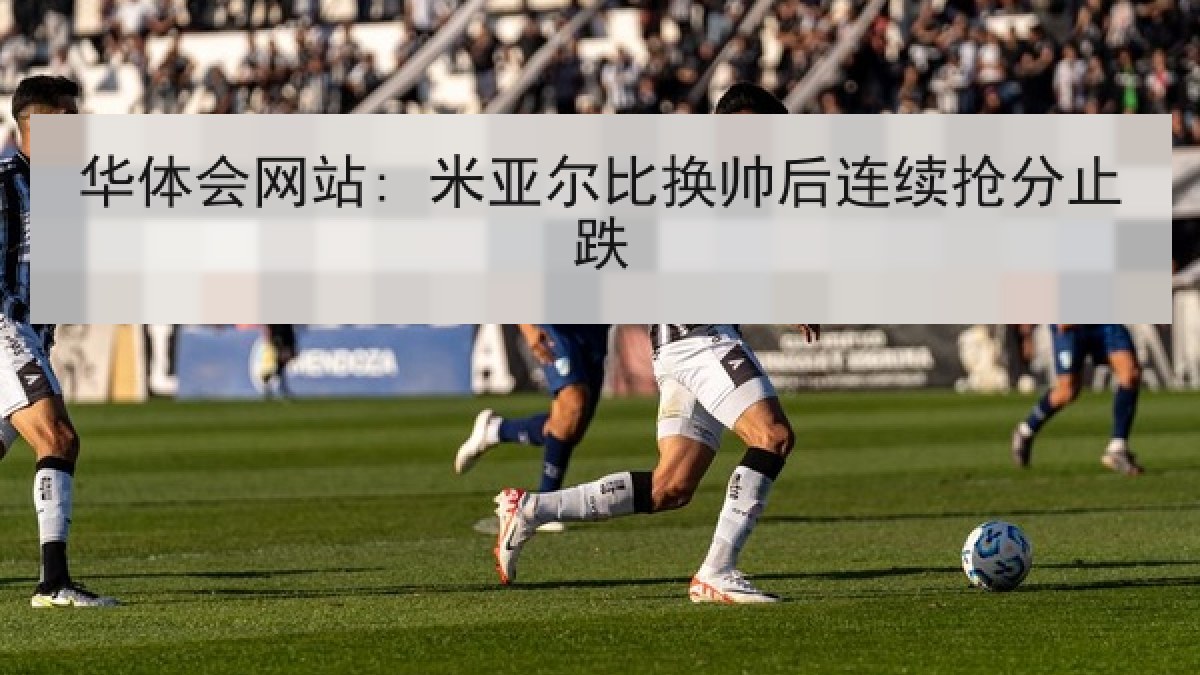 华体会网站: 米亚尔比换帅后连续抢分止跌
