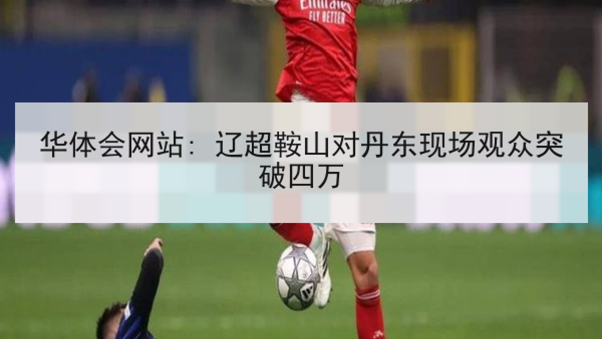 华体会网站: 辽超鞍山对丹东现场观众突破四万