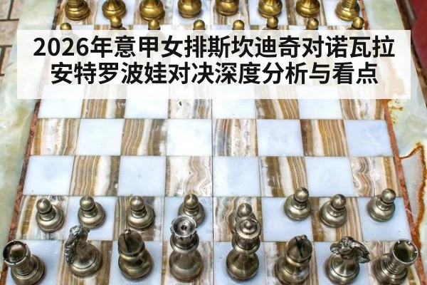 2026年意甲女排斯坎迪奇对诺瓦拉安特罗波娃对决深度分析与看点