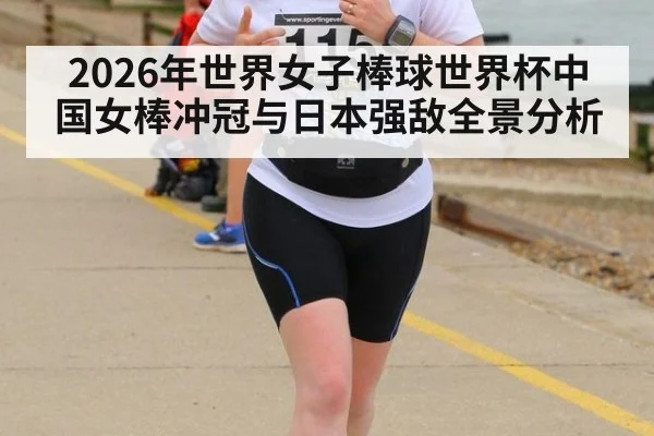 2026年世界女子棒球世界杯中国女棒冲冠与日本强敌全景分析